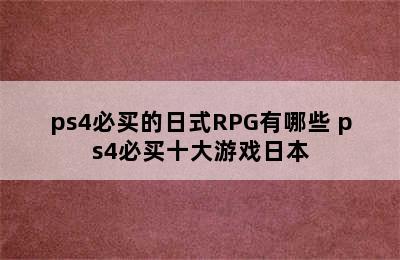 ps4必买的日式RPG有哪些 ps4必买十大游戏日本